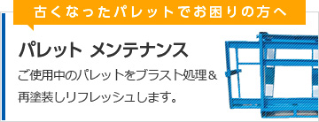 古くなったパレットでお困りの方へ　パレット メンテナンス　ご使用中のパレットをブラスト処理＆再塗装しリフレッシュします。